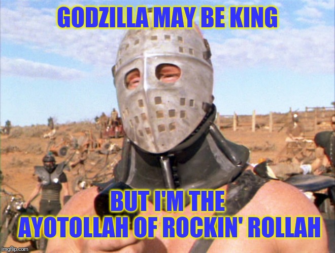 GODZILLA MAY BE KING BUT I'M THE AYOTOLLAH OF ROCKIN' ROLLAH | image tagged in hugh mongus | made w/ Imgflip meme maker