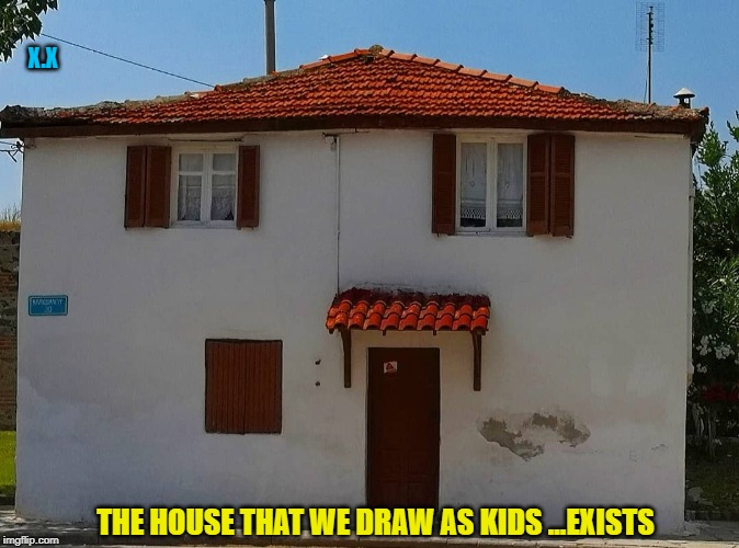 Χ.Χ; THE HOUSE THAT WE DRAW AS KIDS ...EXISTS | image tagged in kids,house,children,painting,kindergarten,drawing | made w/ Imgflip meme maker