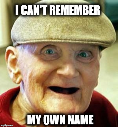 Angry old man | I CAN'T REMEMBER MY OWN NAME | image tagged in angry old man | made w/ Imgflip meme maker