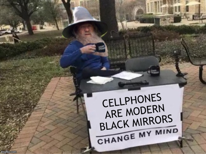 Scrying down | CELLPHONES ARE MODERN BLACK MIRRORS | image tagged in cellphone,black,mirror,tech,change my mind | made w/ Imgflip meme maker