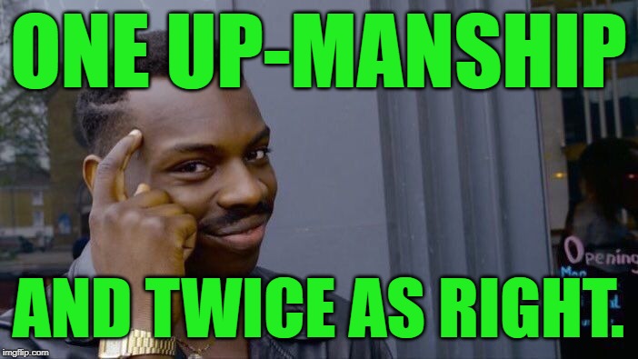 ONE UP-MANSHIP AND TWICE AS RIGHT. | image tagged in memes,roll safe think about it | made w/ Imgflip meme maker