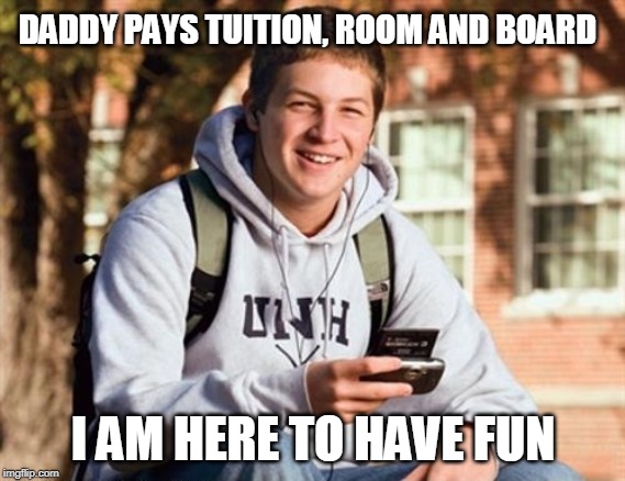 College Freshman | DADDY PAYS TUITION, ROOM AND BOARD; I AM HERE TO HAVE FUN | image tagged in memes,college freshman | made w/ Imgflip meme maker