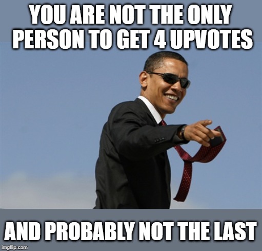 Cool Obama Meme | YOU ARE NOT THE ONLY PERSON TO GET 4 UPVOTES AND PROBABLY NOT THE LAST | image tagged in memes,cool obama | made w/ Imgflip meme maker