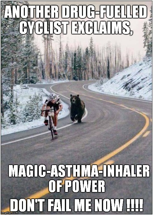 Magic-Asthma-Inhaler Of Power | ANOTHER DRUG-FUELLED CYCLIST EXCLAIMS, MAGIC-ASTHMA-INHALER OF POWER; DON'T FAIL ME NOW !!!! | image tagged in fun,cycling,bears | made w/ Imgflip meme maker