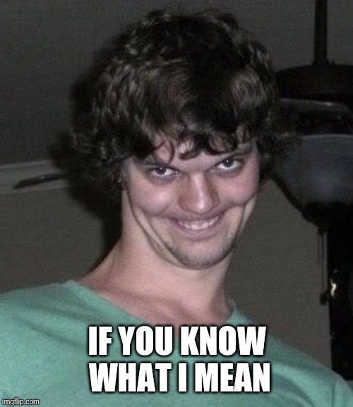 Creepy guy  | IF YOU KNOW WHAT I MEAN | image tagged in creepy guy | made w/ Imgflip meme maker