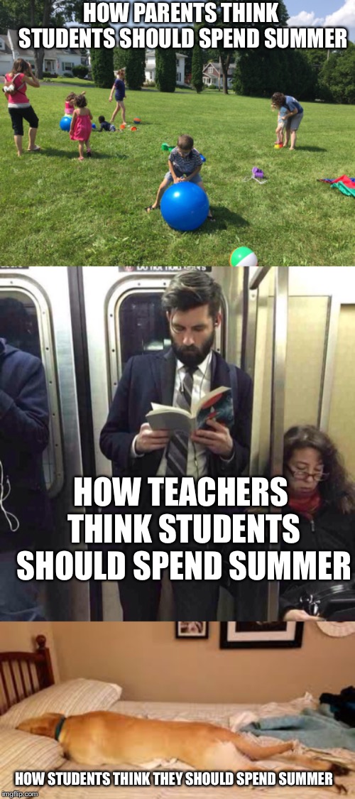 some people just have different expectations | HOW PARENTS THINK STUDENTS SHOULD SPEND SUMMER; HOW TEACHERS THINK STUDENTS SHOULD SPEND SUMMER; HOW STUDENTS THINK THEY SHOULD SPEND SUMMER | image tagged in sleep,read,outside,summer,school,expectations | made w/ Imgflip meme maker