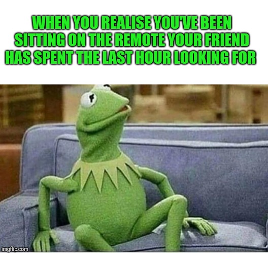 WHEN YOU REALISE YOU'VE BEEN SITTING ON THE REMOTE YOUR FRIEND HAS SPENT THE LAST HOUR LOOKING FOR | image tagged in oops,where the hell is the remote,don't look at me | made w/ Imgflip meme maker