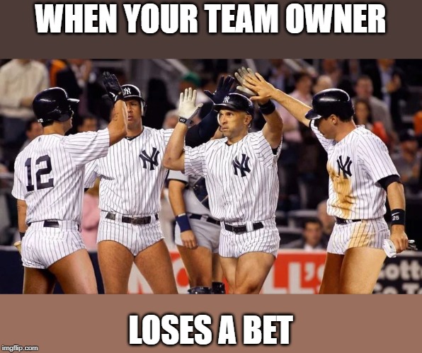 When you team owner has a bad gambling addiction | WHEN YOUR TEAM OWNER; LOSES A BET | image tagged in funny,baseball,funny memes | made w/ Imgflip meme maker