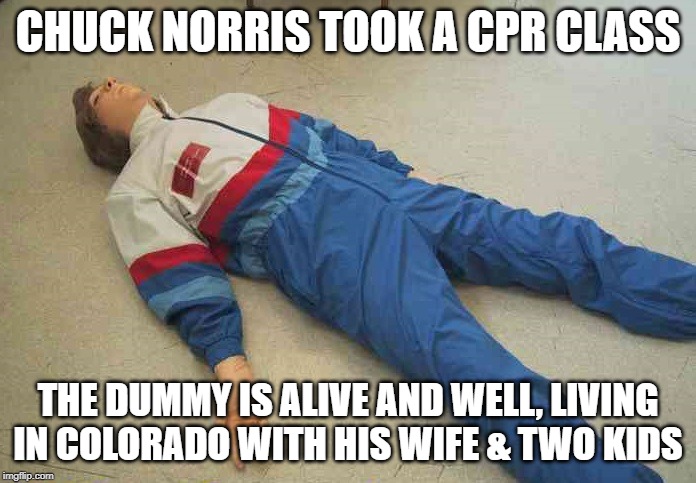Chuck Norris CPR class | CHUCK NORRIS TOOK A CPR CLASS; THE DUMMY IS ALIVE AND WELL, LIVING IN COLORADO WITH HIS WIFE & TWO KIDS | image tagged in chuck norris,memes,cpr | made w/ Imgflip meme maker