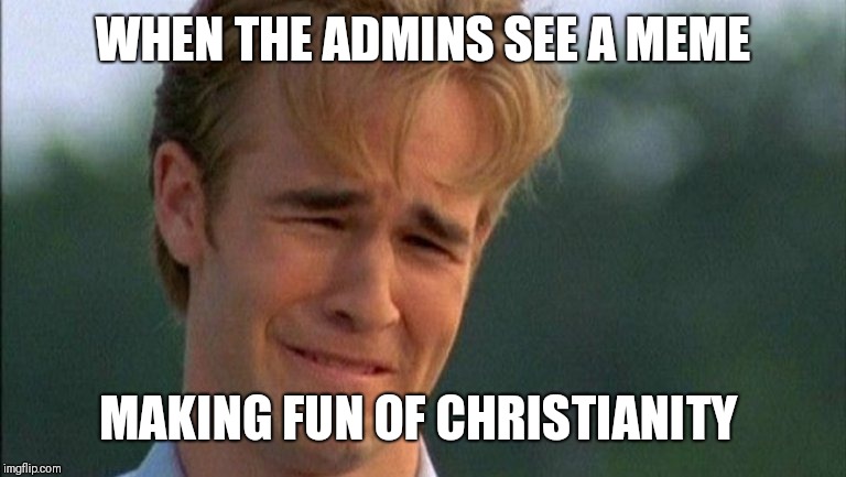 So Sad | WHEN THE ADMINS SEE A MEME; MAKING FUN OF CHRISTIANITY | image tagged in crying dawson,admin,christianity | made w/ Imgflip meme maker