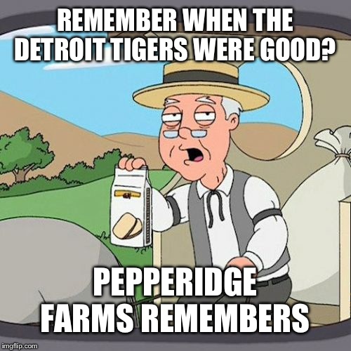 Pepperidge Farm Remembers | REMEMBER WHEN THE DETROIT TIGERS WERE GOOD? PEPPERIDGE FARMS REMEMBERS | image tagged in memes,pepperidge farm remembers | made w/ Imgflip meme maker