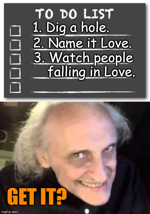 Get it .... falling in love? | 1. Dig a hole. 2. Name it Love. 3. Watch people; falling in Love. GET IT? | image tagged in to do list,funny meme,creepy guy | made w/ Imgflip meme maker