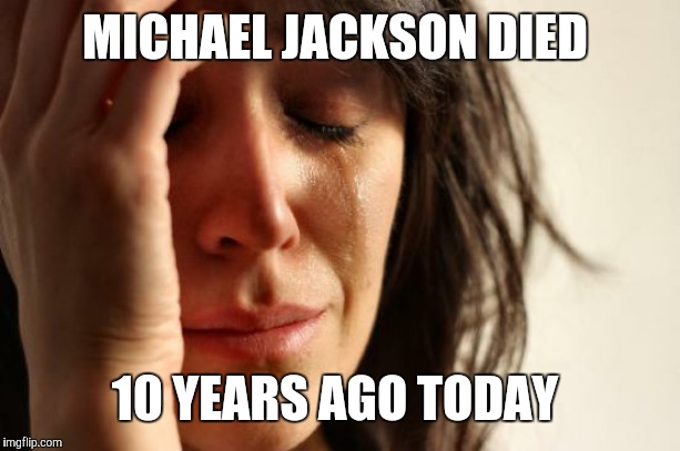 6/25. Never forget. | MICHAEL JACKSON DIED; 10 YEARS AGO TODAY | image tagged in memes,first world problems,michael jackson,rip,kop,celebrity deaths | made w/ Imgflip meme maker
