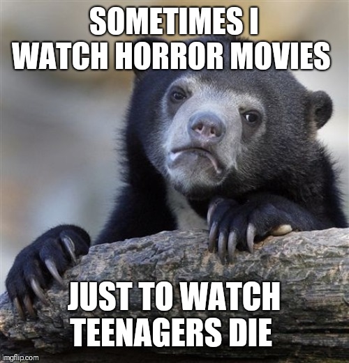 Confession Bear | SOMETIMES I WATCH HORROR MOVIES; JUST TO WATCH TEENAGERS DIE | image tagged in memes,confession bear,the horror | made w/ Imgflip meme maker