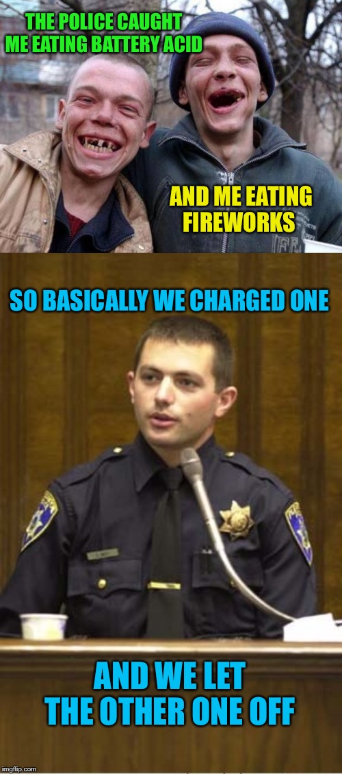 Call the pun police? Or let me off? | THE POLICE CAUGHT ME EATING BATTERY ACID; AND ME EATING FIREWORKS; SO BASICALLY WE CHARGED ONE; AND WE LET THE OTHER ONE OFF | image tagged in memes,police officer testifying,no teeth,fireworks,battery,puns | made w/ Imgflip meme maker