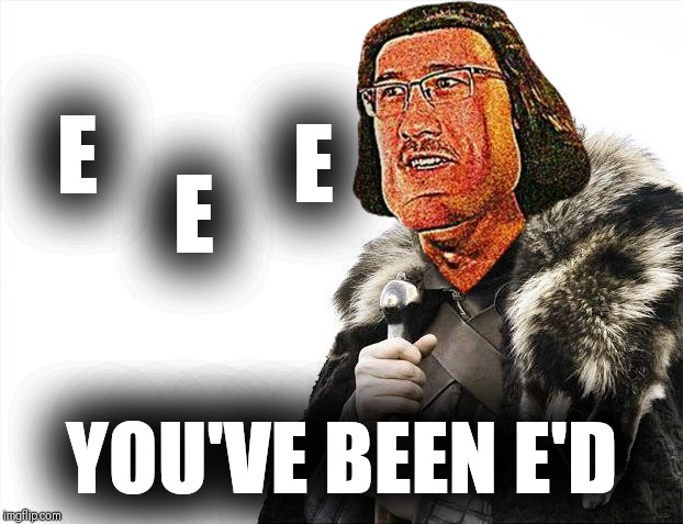 Markiplier has E'd you | E; E; E; YOU'VE BEEN E'D | image tagged in memes,brace yourselves x is coming,e,markiplier | made w/ Imgflip meme maker