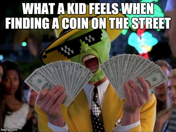 Time to make a shopping list for the toy store! | WHAT A KID FEELS WHEN FINDING A COIN ON THE STREET | image tagged in memes,money money,kids,rich,the mask,jim carrey | made w/ Imgflip meme maker
