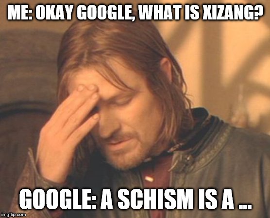 Get it right | ME: OKAY GOOGLE, WHAT IS XIZANG? GOOGLE: A SCHISM IS A ... | image tagged in frustrated boromir,google,china | made w/ Imgflip meme maker