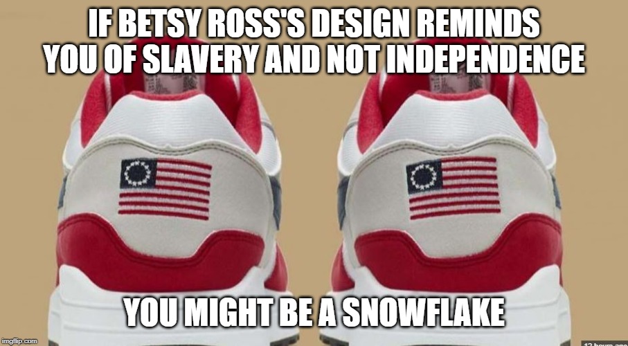 Nike Snowflakes | IF BETSY ROSS'S DESIGN REMINDS YOU OF SLAVERY AND NOT INDEPENDENCE; YOU MIGHT BE A SNOWFLAKE | image tagged in nike,snowflakes,meme,american flag | made w/ Imgflip meme maker