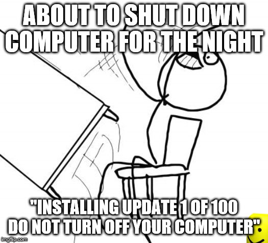 Table Flip Guy Meme | ABOUT TO SHUT DOWN COMPUTER FOR THE NIGHT; "INSTALLING UPDATE 1 OF 100 DO NOT TURN OFF YOUR COMPUTER" | image tagged in memes,table flip guy | made w/ Imgflip meme maker