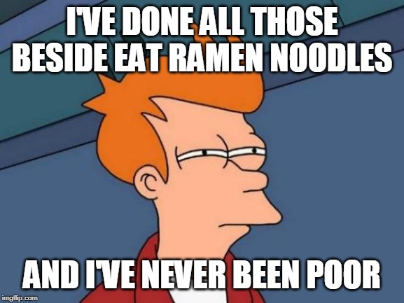 I'VE DONE ALL THOSE BESIDE EAT RAMEN NOODLES AND I'VE NEVER BEEN POOR | image tagged in memes,futurama fry | made w/ Imgflip meme maker