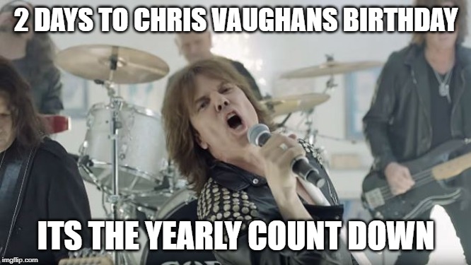 Europe Final Countdown | 2 DAYS TO CHRIS VAUGHANS BIRTHDAY; ITS THE YEARLY COUNT DOWN | image tagged in europe final countdown | made w/ Imgflip meme maker