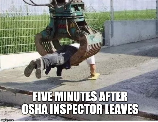 Hard Work Pays Off | FIVE MINUTES AFTER OSHA INSPECTOR LEAVES | image tagged in osha,work,memes | made w/ Imgflip meme maker