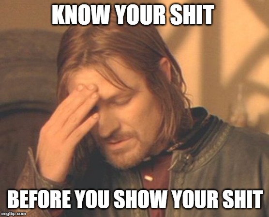 Frustrated Boromir Meme | KNOW YOUR SHIT; BEFORE YOU SHOW YOUR SHIT | image tagged in memes,frustrated boromir | made w/ Imgflip meme maker