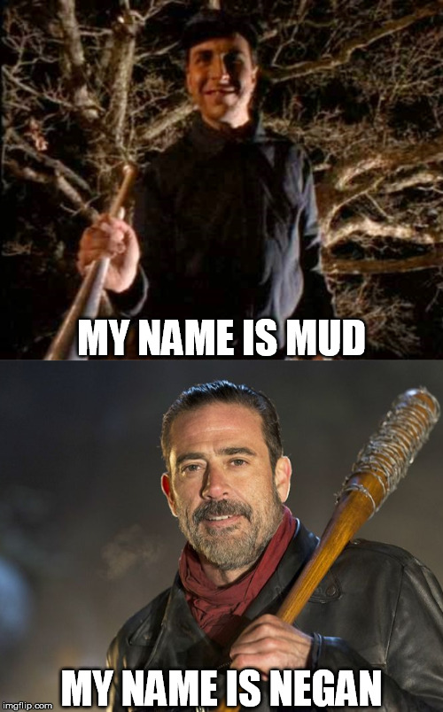 MY NAME IS MUD; MY NAME IS NEGAN | image tagged in my name is mud,primus,negan and lucille,the walking dead,baseball bat | made w/ Imgflip meme maker