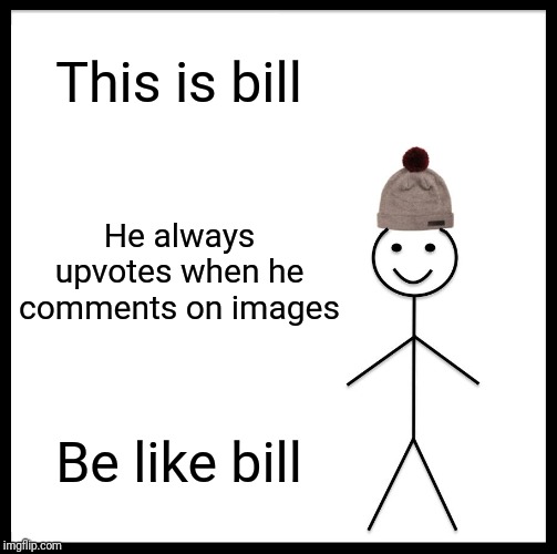 Be Like Bill | This is bill; He always upvotes when he comments on images; Be like bill | image tagged in memes,be like bill | made w/ Imgflip meme maker