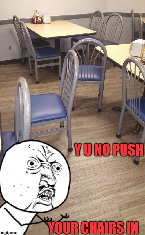 I don't understand why this is an ongoing issue | Y U NO PUSH; YOUR CHAIRS IN | image tagged in chair,work cafeteria,waiting skeleton,things we're taught in kindergarten,lazy people,seriously | made w/ Imgflip meme maker