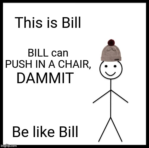 This is Bill BILL can PUSH IN A CHAIR, DAMMIT Be like Bill | image tagged in memes,be like bill | made w/ Imgflip meme maker
