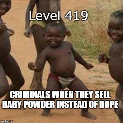 Third World Success Kid Meme | CRIMINALS WHEN THEY SELL BABY POWDER INSTEAD OF DOPE Level 419 | image tagged in memes,third world success kid | made w/ Imgflip meme maker