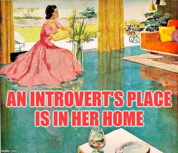 Housewife Introversion | IS IN HER HOME; AN INTROVERT'S PLACE | image tagged in 50s housewife,introvert,so true memes,home,happy house wife,life goals | made w/ Imgflip meme maker