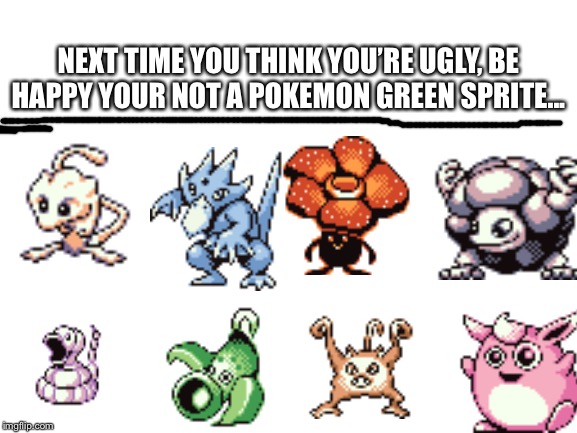 Wigglytuff looks like a psychopath... | NEXT TIME YOU THINK YOU’RE UGLY, BE HAPPY YOUR NOT A POKEMON GREEN SPRITE... | image tagged in pokemon,ugly,nintendo,memes,video games,funny | made w/ Imgflip meme maker
