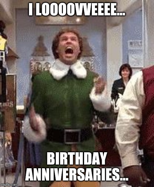 Buddy the elf birthday  | I LOOOOVVEEEE... BIRTHDAY ANNIVERSARIES... | image tagged in buddy the elf birthday | made w/ Imgflip meme maker