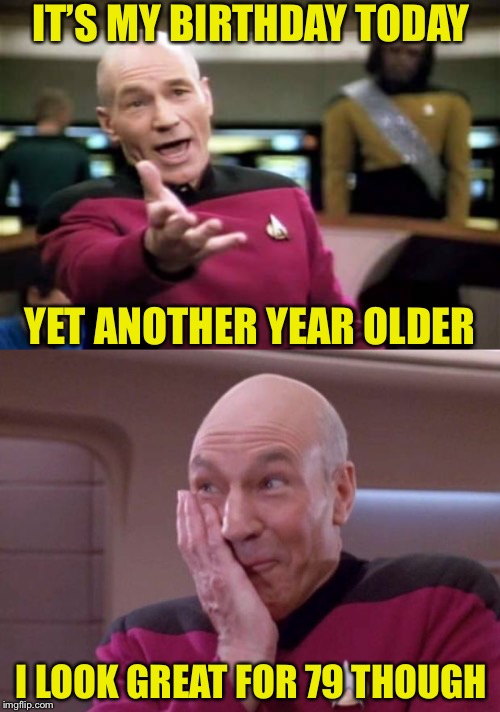 Happy Birthday to Sir Patrick Stewart. Looking much younger than you are is something to Klingon to. | IT’S MY BIRTHDAY TODAY; YET ANOTHER YEAR OLDER; I LOOK GREAT FOR 79 THOUGH | image tagged in memes,picard wtf,picard smirk,patrick stewart,happy birthday,looking good | made w/ Imgflip meme maker