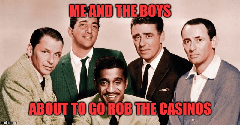 The Original Me and the Boys | ME AND THE BOYS; ABOUT TO GO ROB THE CASINOS | image tagged in rat pack,oceans 11,me and the boys,for us old people,nixieknox,pie charts | made w/ Imgflip meme maker
