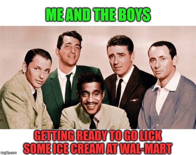 The Rat Pack indeed! | ME AND THE BOYS; GETTING READY TO GO LICK SOME ICE CREAM AT WAL-MART | image tagged in the orignal me and the boys,nixieknox,memes,rat pack | made w/ Imgflip meme maker