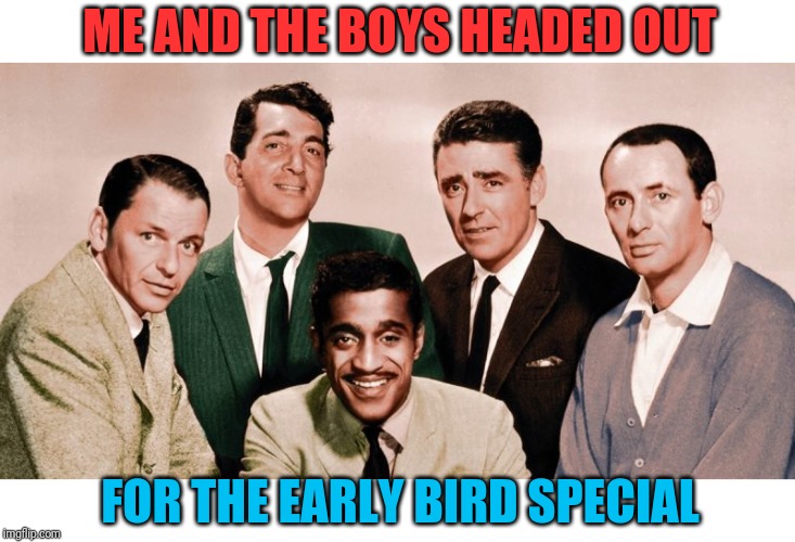 Restaurant deals are the best | ME AND THE BOYS HEADED OUT; FOR THE EARLY BIRD SPECIAL | image tagged in the orignal me and the boys,early bird,restaurant,denny's,demotivationals,rat pack | made w/ Imgflip meme maker