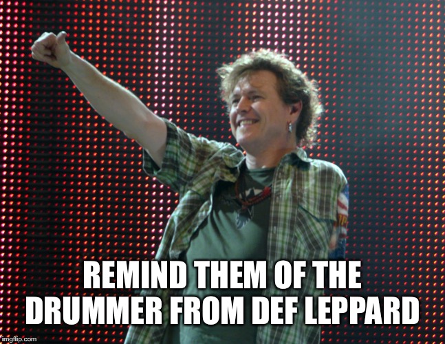 Def Leppard Drummer | REMIND THEM OF THE DRUMMER FROM DEF LEPPARD | image tagged in def leppard drummer | made w/ Imgflip meme maker