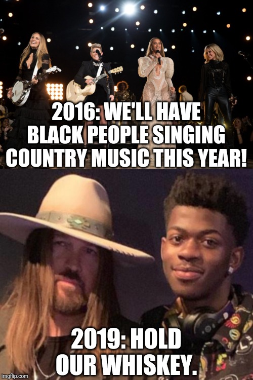 Only took a few years and a much catchier tune. | 2016: WE'LL HAVE BLACK PEOPLE SINGING COUNTRY MUSIC THIS YEAR! 2019: HOLD OUR WHISKEY. | image tagged in memes,funny,country music,beyonce,old town road | made w/ Imgflip meme maker