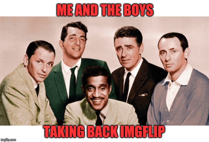 Who's with me | ME AND THE BOYS; TAKING BACK IMGFLIP | image tagged in me and the boys original,timiddeer,rat pack,pie charts | made w/ Imgflip meme maker