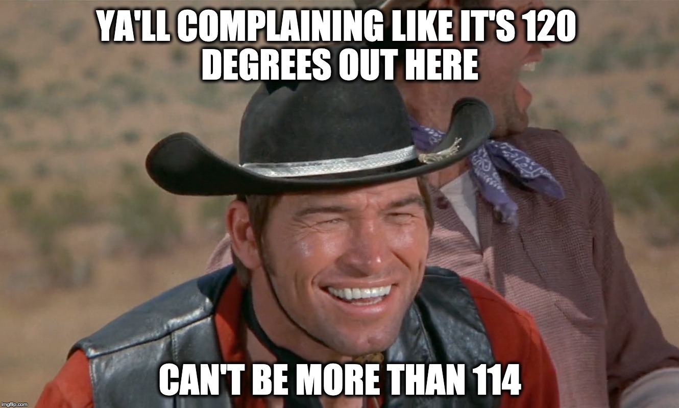 CAN'T BE MORE THAN 114! | YA'LL COMPLAINING LIKE IT'S 120 
DEGREES OUT HERE; CAN'T BE MORE THAN 114 | image tagged in blazing saddles,heat,arizona,summer | made w/ Imgflip meme maker