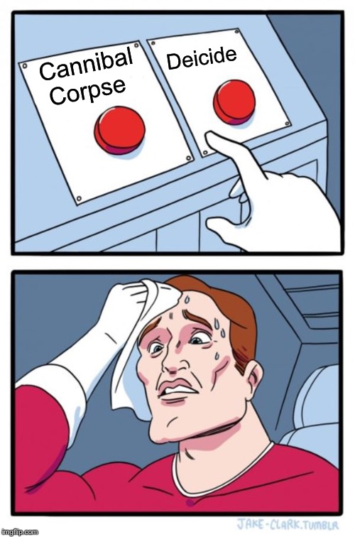 Two Buttons | Deicide; Cannibal Corpse | image tagged in memes,two buttons,cannibal corpse,death metal,heavy metal,lol | made w/ Imgflip meme maker