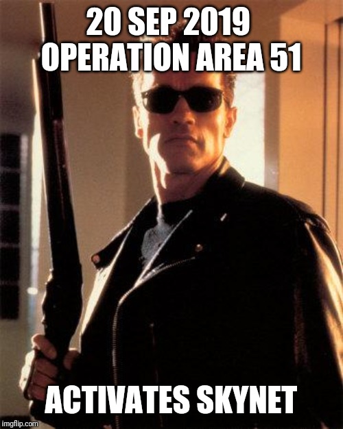 Terminator 2 | 20 SEP 2019 
OPERATION AREA 51; ACTIVATES SKYNET | image tagged in terminator 2 | made w/ Imgflip meme maker