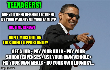 Cool Obama Meme | TEENAGERS! ARE YOU TIRED OF BEING LECTURED BY YOUR PARENTS OR YOUR FAMILY? FREE YOURSELF! GET A JOB
â€¢ PAY YOUR BILLS
â€¢ PAY YOUR SCHOOL E | image tagged in memes,cool obama | made w/ Imgflip meme maker