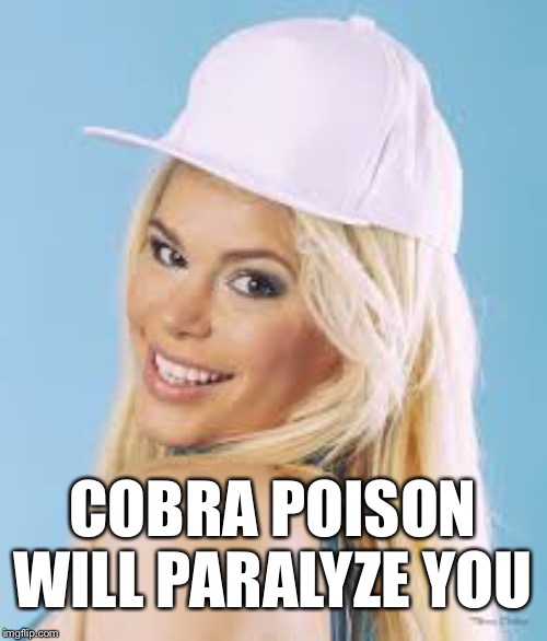COBRA POISON WILL PARALYZE YOU | image tagged in maria durbani | made w/ Imgflip meme maker