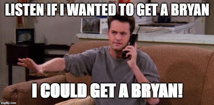 Chandler bing | LISTEN IF I WANTED TO GET A BRYAN; I COULD GET A BRYAN! | image tagged in chandler bing | made w/ Imgflip meme maker