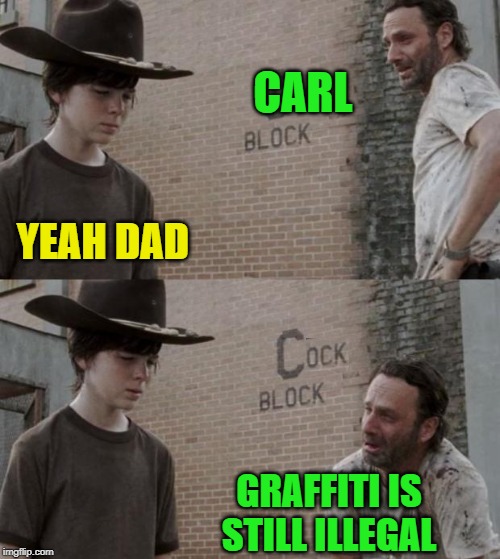 But it's still funny and creative if done well. | CARL; YEAH DAD; GRAFFITI IS STILL ILLEGAL | image tagged in memes,rick and carl,c block,graffiti | made w/ Imgflip meme maker